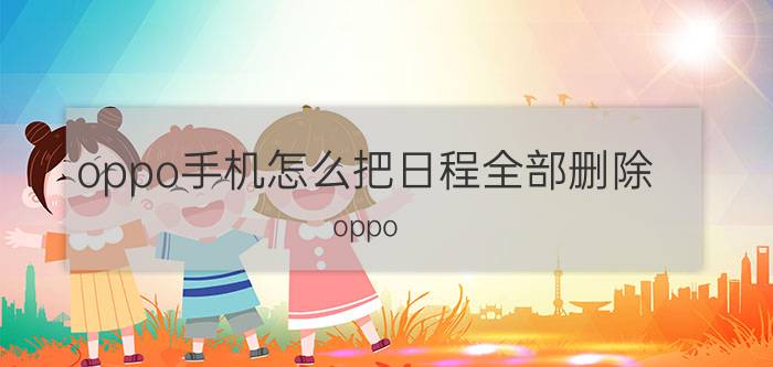 oppo手机怎么把日程全部删除 oppo r 9如何关闭日程提醒？